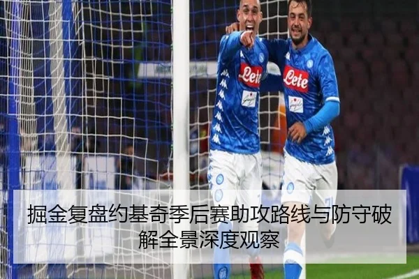 掘金复盘约基奇季后赛助攻路线与防守破解全景深度观察