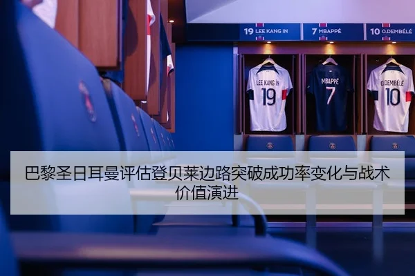 巴黎圣日耳曼评估登贝莱边路突破成功率变化与战术价值演进