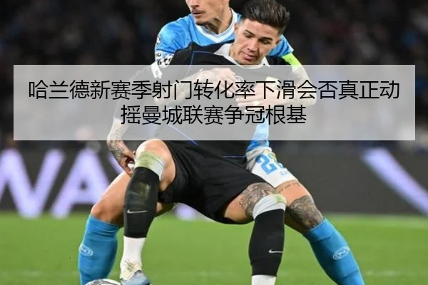 哈兰德新赛季射门转化率下滑会否真正动摇曼城联赛争冠根基