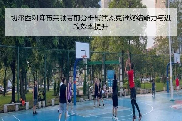 切尔西对阵布莱顿赛前分析聚焦杰克逊终结能力与进攻效率提升（kaiyun）