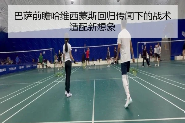 巴萨前瞻哈维西蒙斯回归传闻下的战术适配新想象 | kaiyun