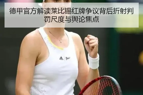 德甲官方解读莱比锡红牌争议背后折射判罚尺度与舆论焦点
