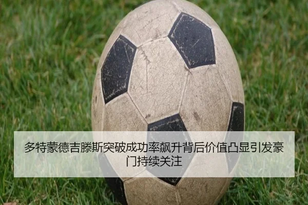 多特蒙德吉滕斯突破成功率飙升背后价值凸显引发豪门持续关注