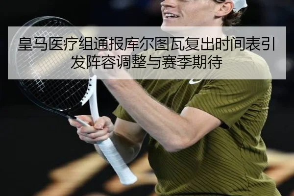 皇马医疗组通报库尔图瓦复出时间表引发阵容调整与赛季期待 | kaiyun