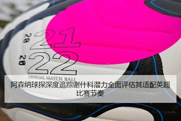 阿森纳球探深度追踪谢什科潜力全面评估其适配英超比赛节奏