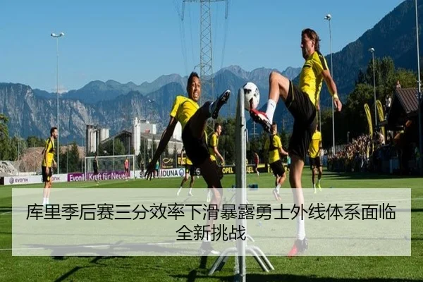 库里季后赛三分效率下滑暴露勇士外线体系面临全新挑战 | kaiyun