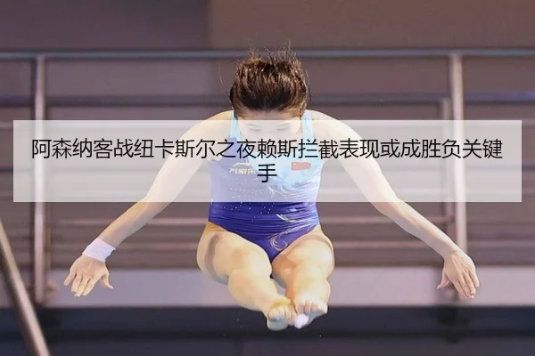 阿森纳客战纽卡斯尔之夜赖斯拦截表现或成胜负关键手
