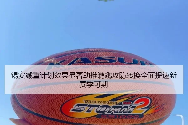 锡安减重计划效果显著助推鹈鹕攻防转换全面提速新赛季可期